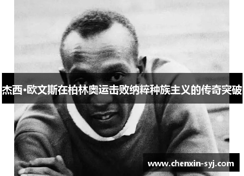 杰西·欧文斯在柏林奥运击败纳粹种族主义的传奇突破
