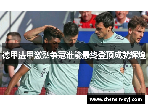德甲法甲激烈争冠谁能最终登顶成就辉煌